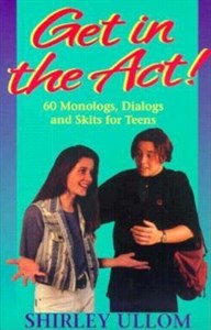 Get in the ACT: 60 Monologs, Dialogs and Skits for Teens